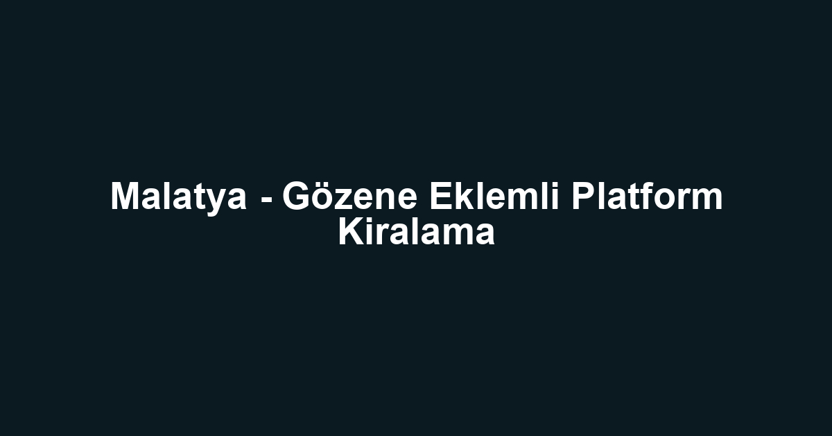 Malatya - Gözene Eklemli Platform Kiralama