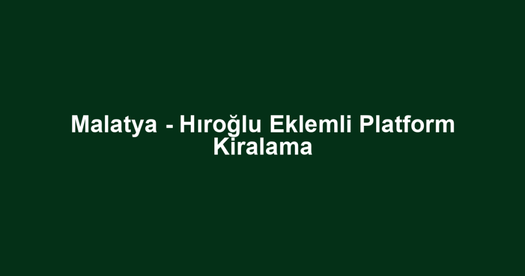 Malatya - Hıroğlu Eklemli Platform Kiralama