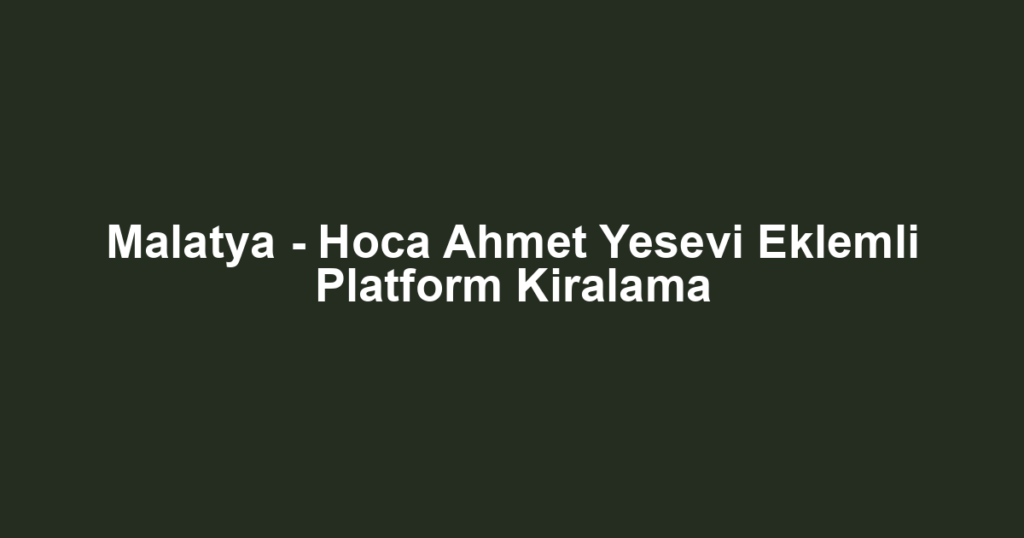Malatya - Hoca Ahmet Yesevi Eklemli Platform Kiralama