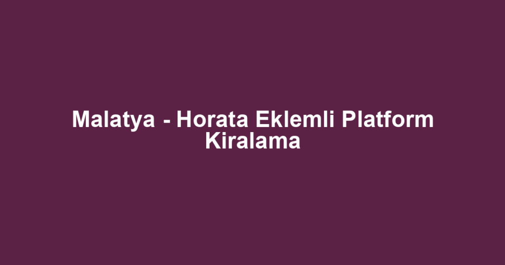 Malatya - Horata Eklemli Platform Kiralama