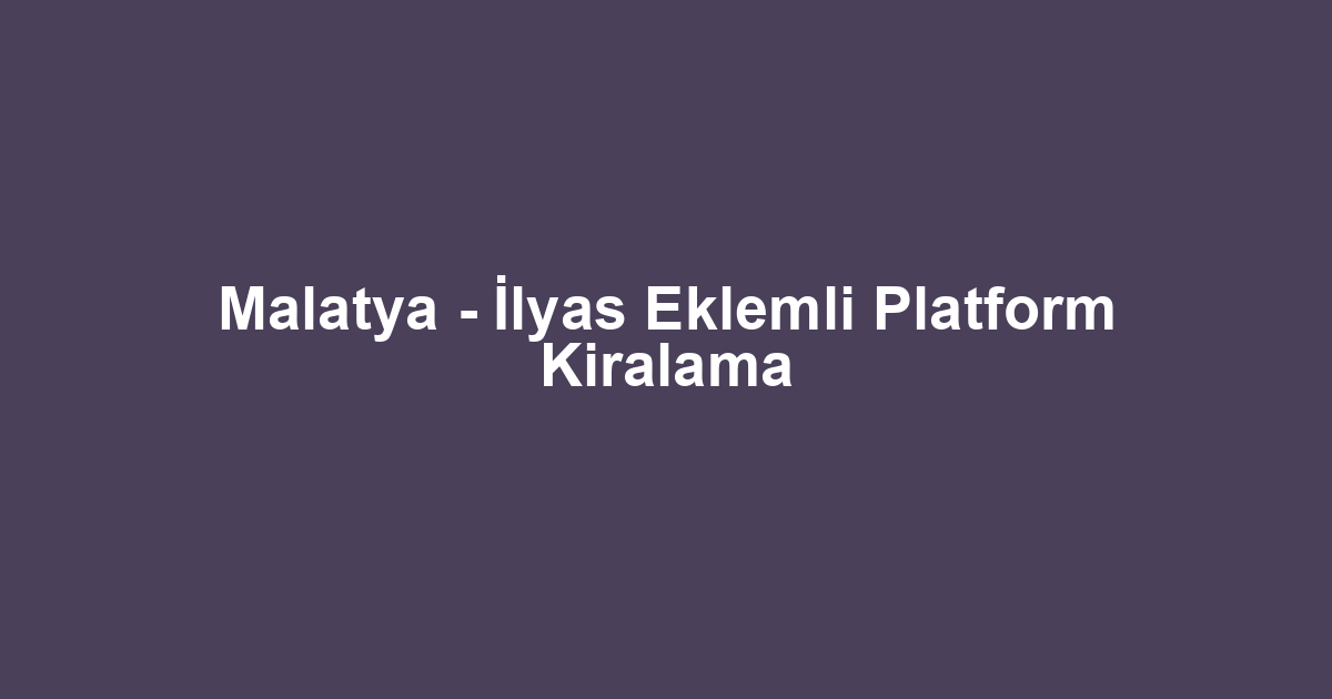 Malatya - İlyas Eklemli Platform Kiralama