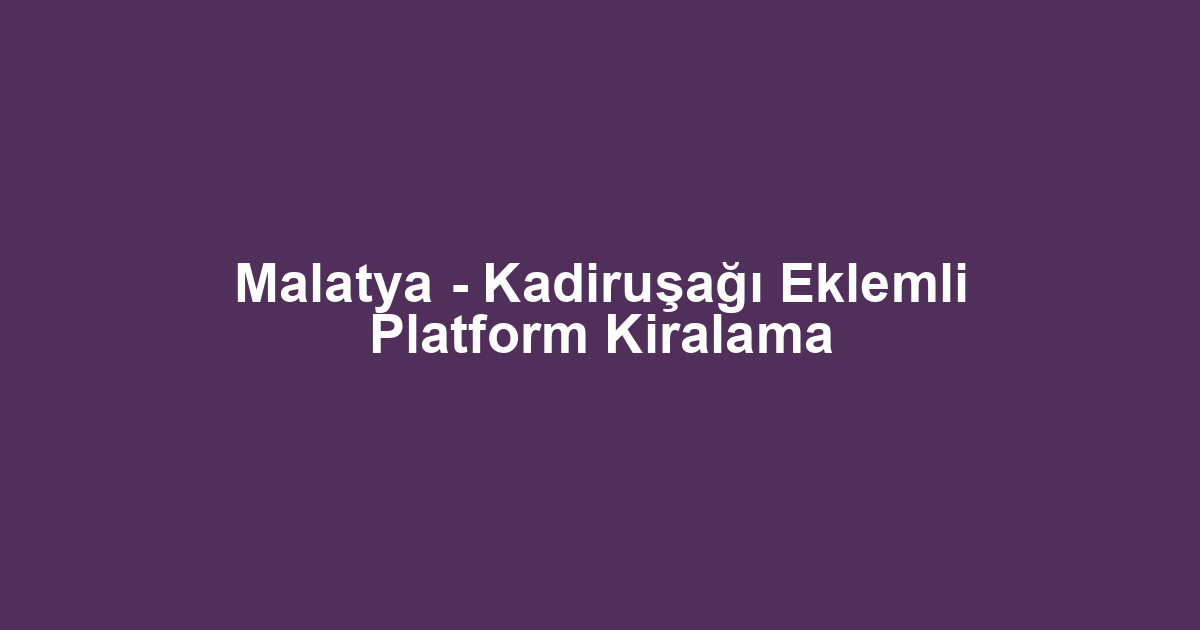 Malatya - Kadiruşağı Eklemli Platform Kiralama