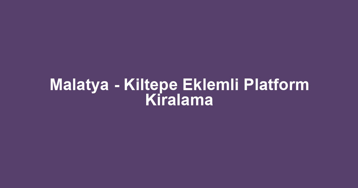 Malatya - Kiltepe Eklemli Platform Kiralama