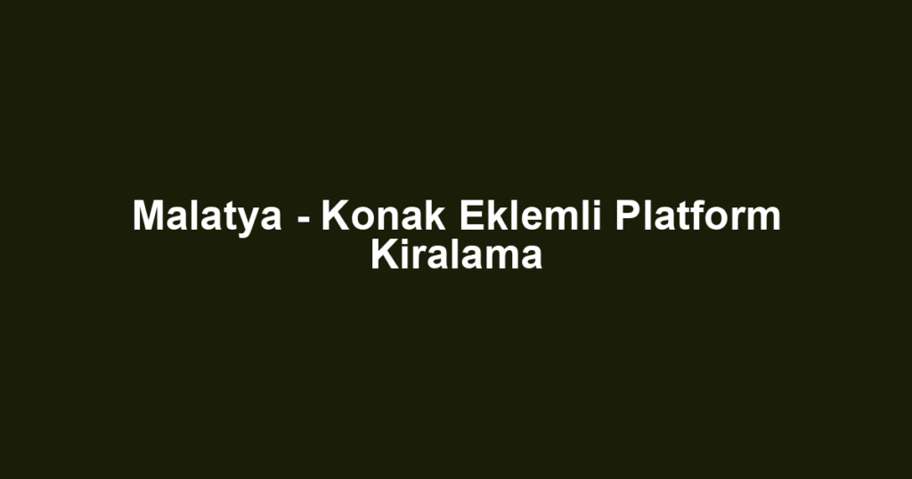 Malatya - Konak Eklemli Platform Kiralama
