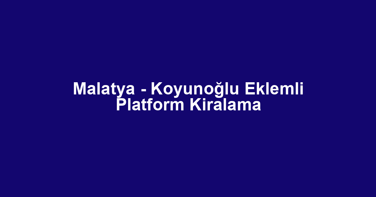 Malatya - Koyunoğlu Eklemli Platform Kiralama