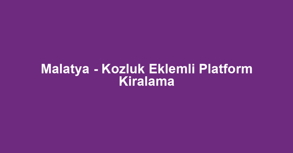 Malatya - Kozluk Eklemli Platform Kiralama