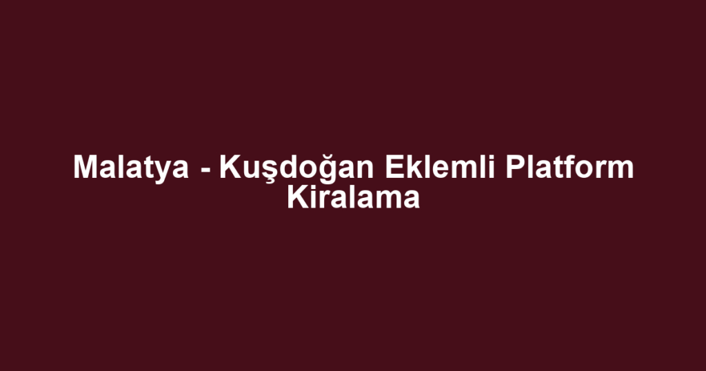 Malatya - Kuşdoğan Eklemli Platform Kiralama