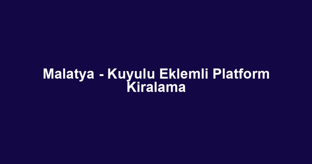 Malatya - Kuyulu Eklemli Platform Kiralama
