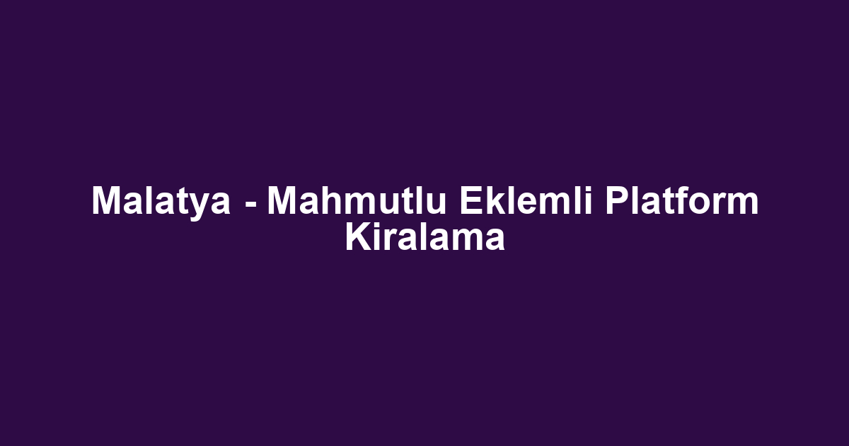 Malatya - Mahmutlu Eklemli Platform Kiralama