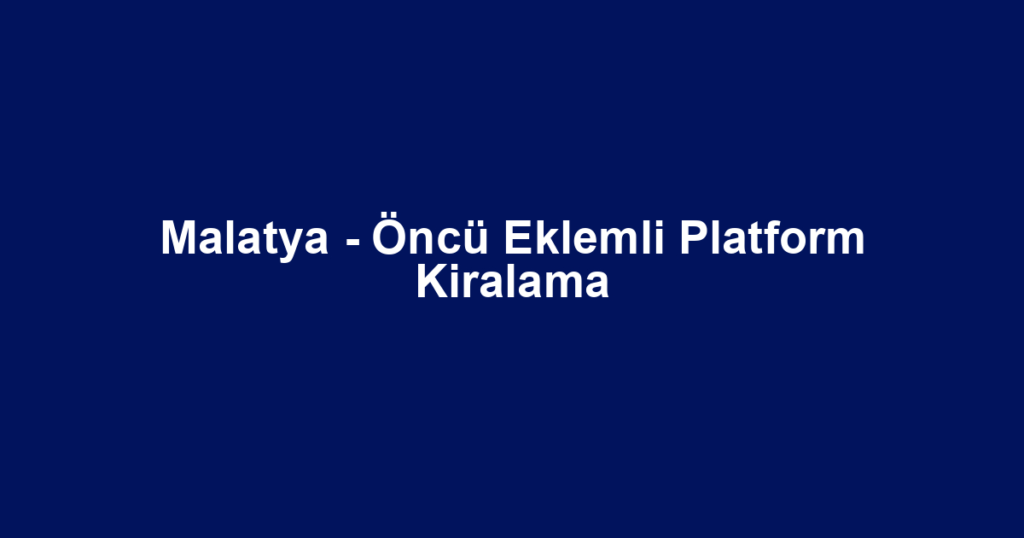 Malatya - Öncü Eklemli Platform Kiralama