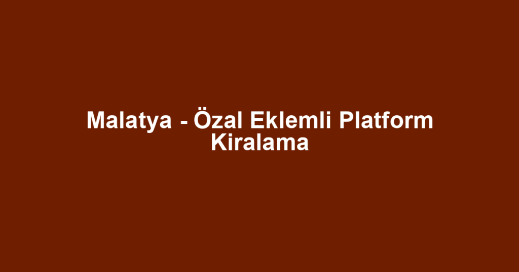 Malatya - Özal Eklemli Platform Kiralama
