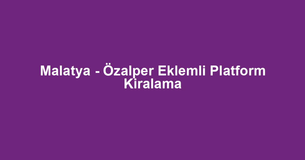Malatya - Özalper Eklemli Platform Kiralama