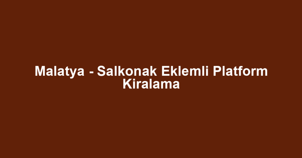 Malatya - Salkonak Eklemli Platform Kiralama