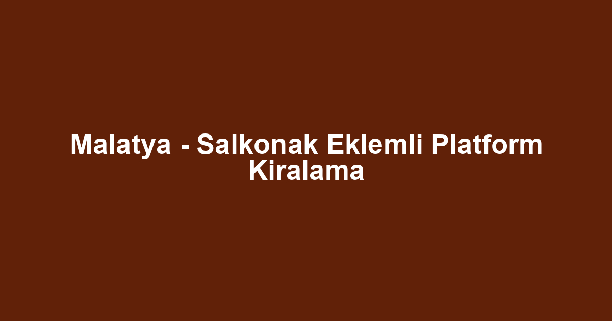 Malatya - Salkonak Eklemli Platform Kiralama