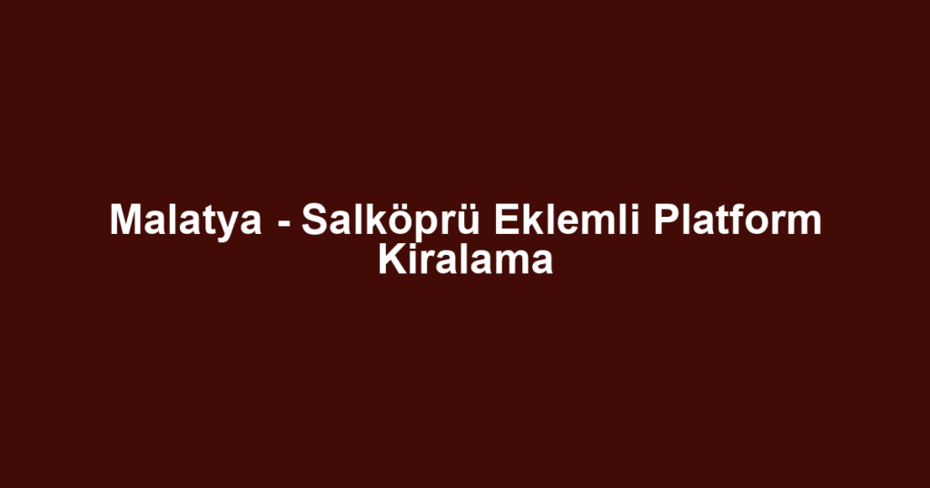 Malatya - Salköprü Eklemli Platform Kiralama