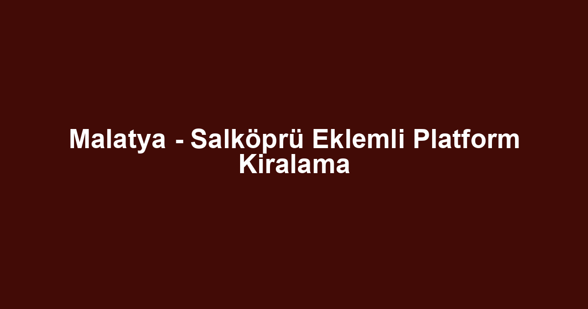 Malatya - Salköprü Eklemli Platform Kiralama