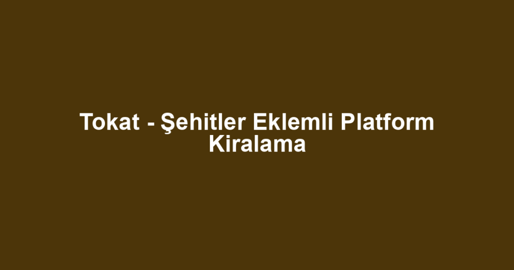 Tokat - Şehitler Eklemli Platform Kiralama