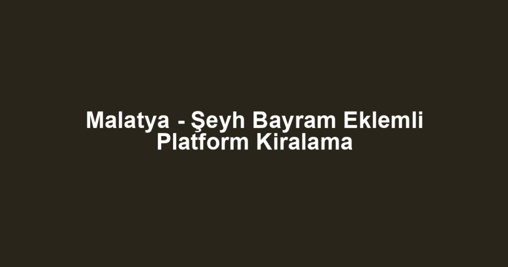 Malatya - Şeyh Bayram Eklemli Platform Kiralama