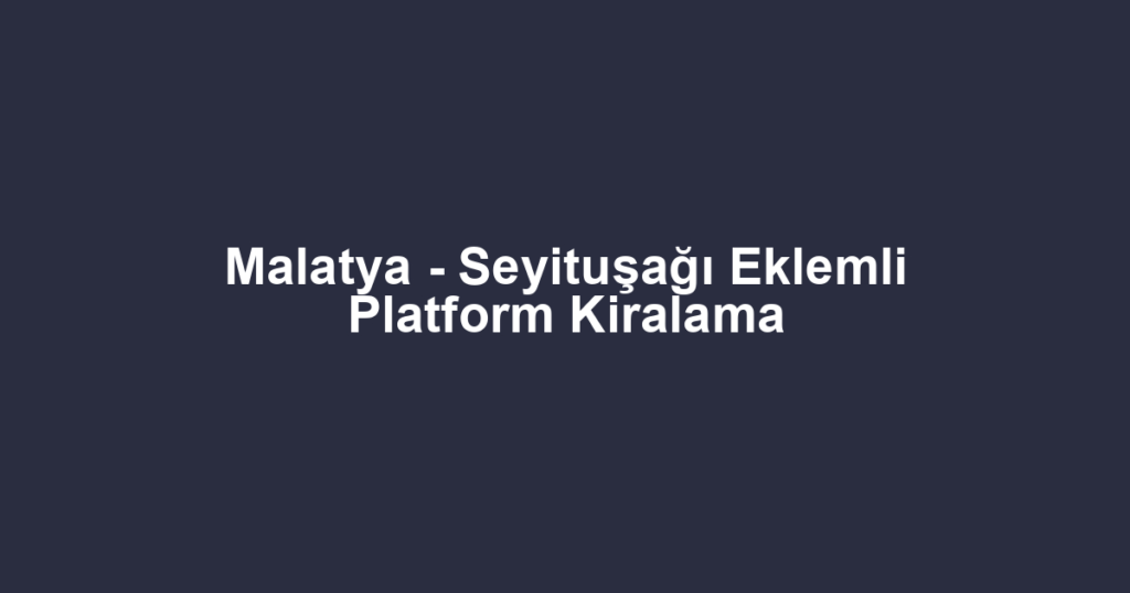 Malatya - Seyituşağı Eklemli Platform Kiralama
