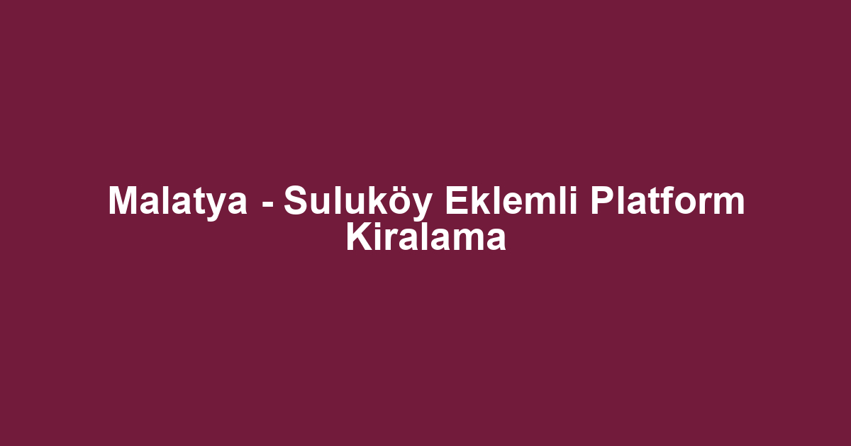 Malatya - Suluköy Eklemli Platform Kiralama