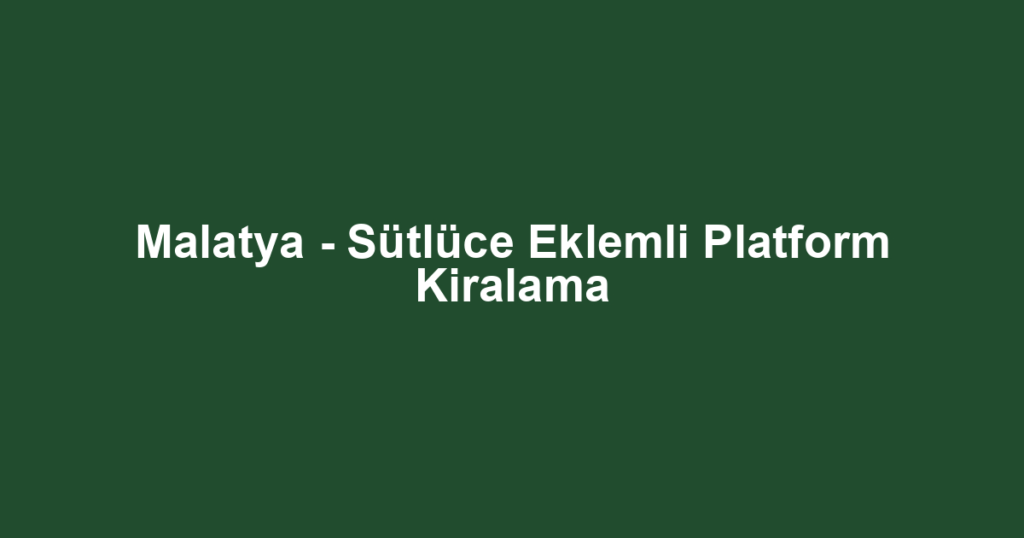 Malatya - Sütlüce Eklemli Platform Kiralama