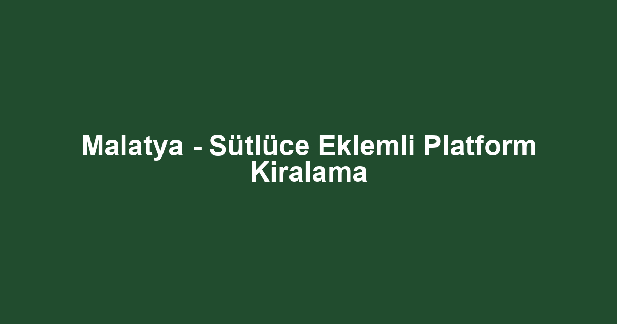 Malatya - Sütlüce Eklemli Platform Kiralama