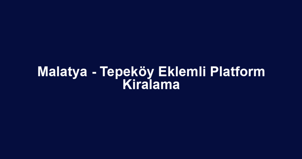 Malatya - Tepeköy Eklemli Platform Kiralama