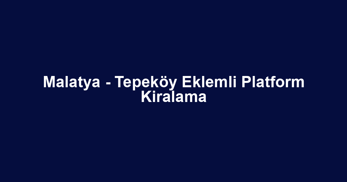 Malatya - Tepeköy Eklemli Platform Kiralama