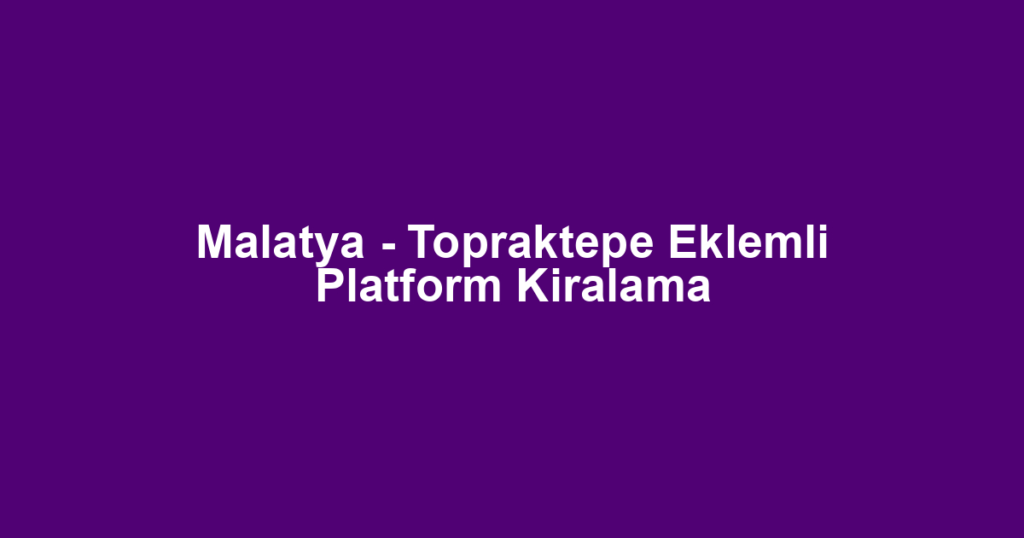 Malatya - Topraktepe Eklemli Platform Kiralama