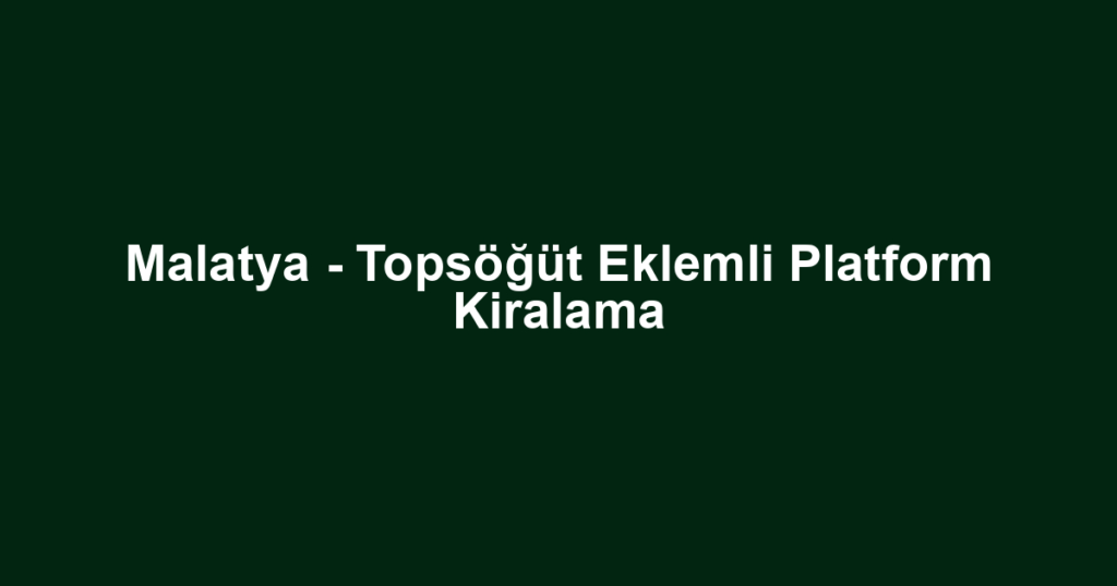 Malatya - Topsöğüt Eklemli Platform Kiralama