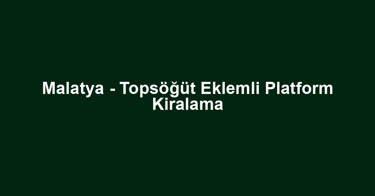 Malatya - Topsöğüt Eklemli Platform Kiralama