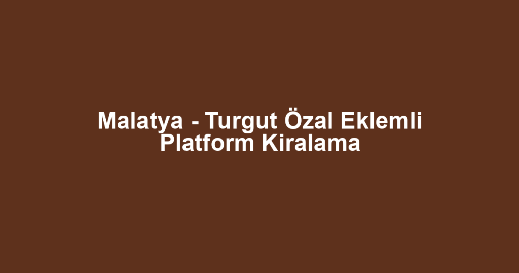 Malatya - Turgut Özal Eklemli Platform Kiralama