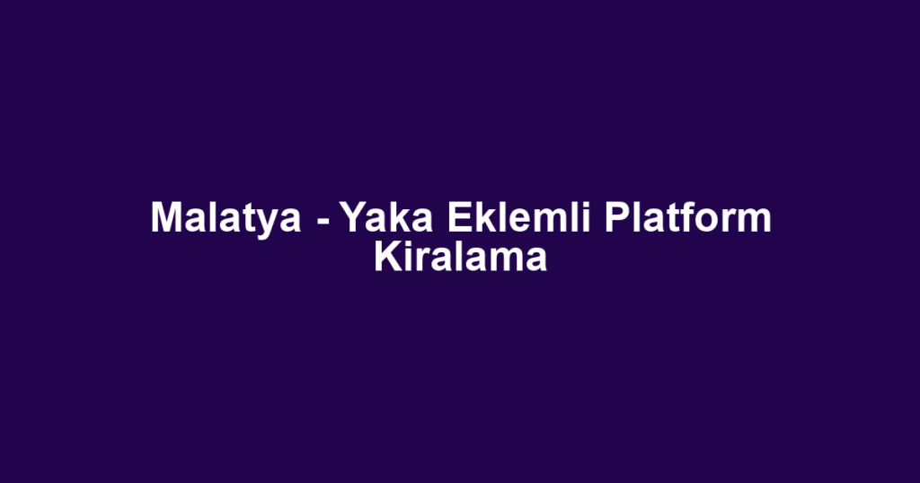 Malatya - Yaka Eklemli Platform Kiralama