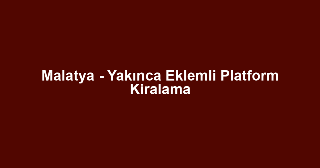 Malatya - Yakınca Eklemli Platform Kiralama