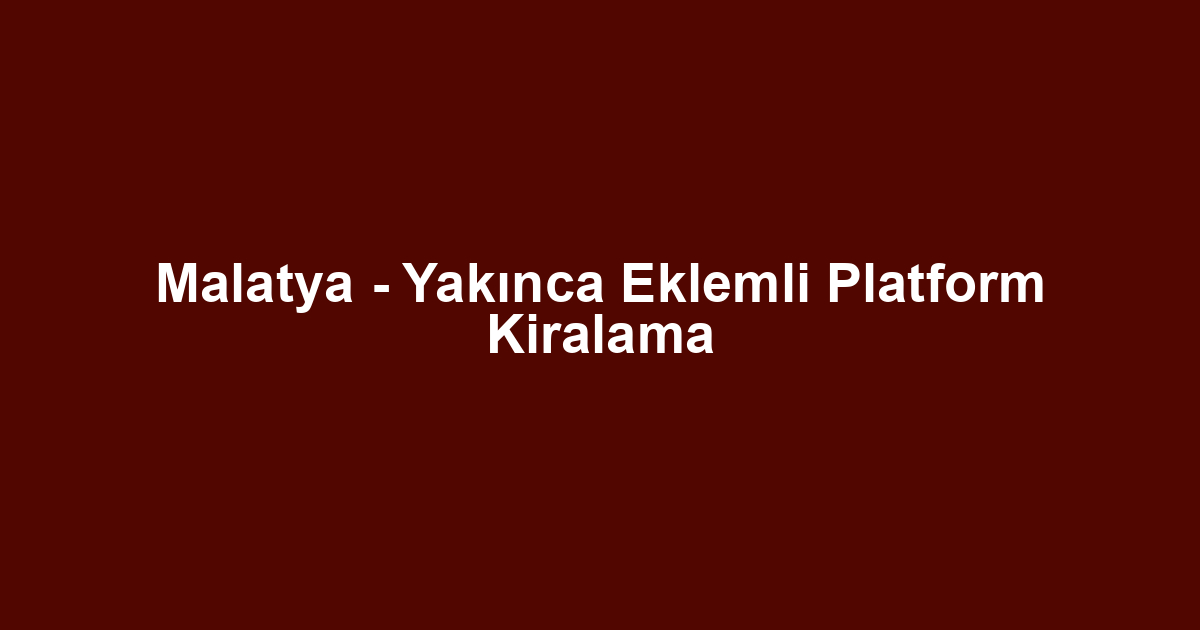 Malatya - Yakınca Eklemli Platform Kiralama