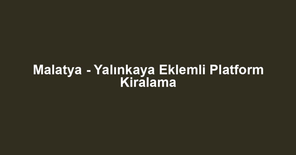 Malatya - Yalınkaya Eklemli Platform Kiralama