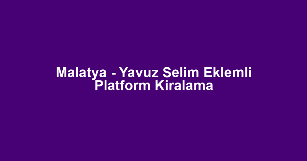 Malatya - Yavuz Selim Eklemli Platform Kiralama