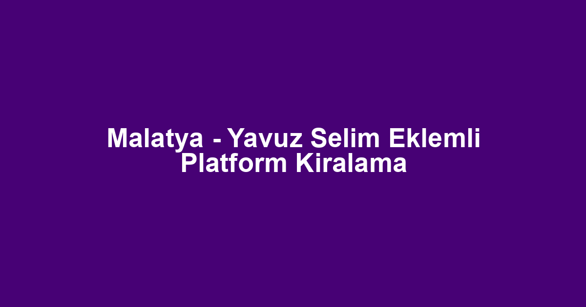 Malatya - Yavuz Selim Eklemli Platform Kiralama