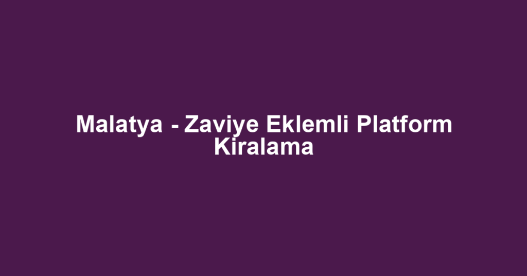 Malatya - Zaviye Eklemli Platform Kiralama