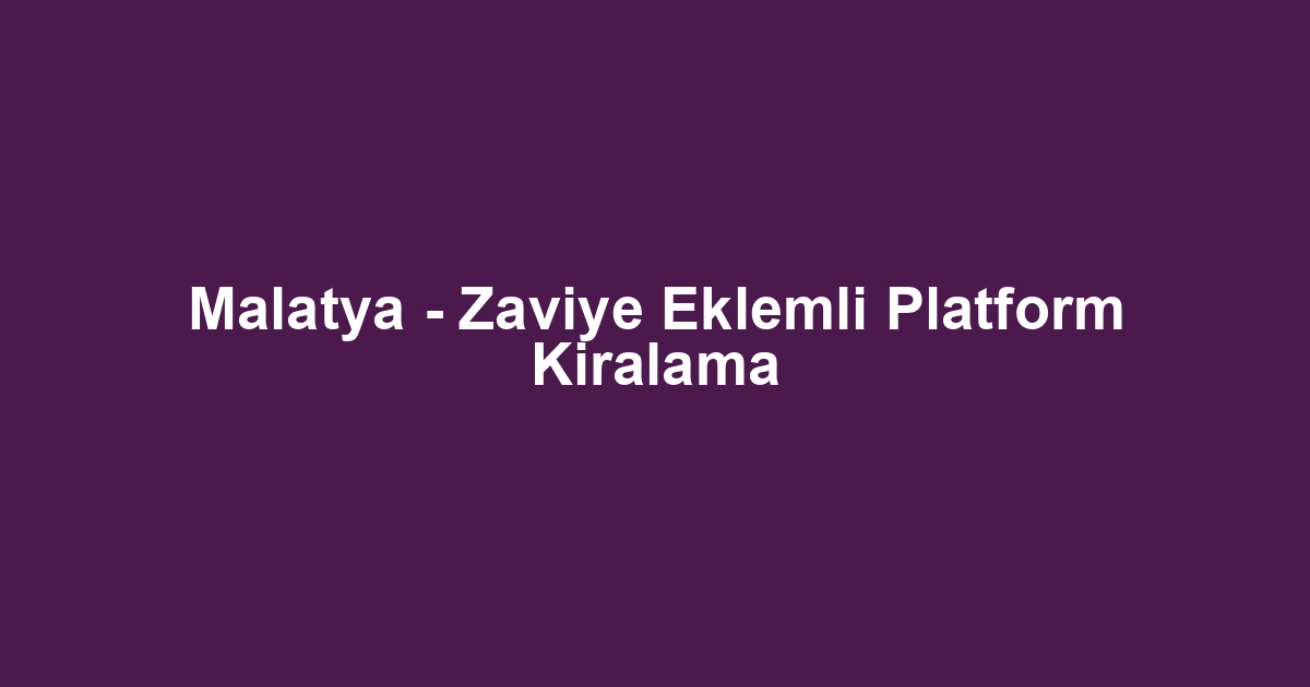 Malatya - Zaviye Eklemli Platform Kiralama
