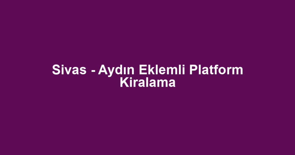 Sivas - Aydın Eklemli Platform Kiralama
