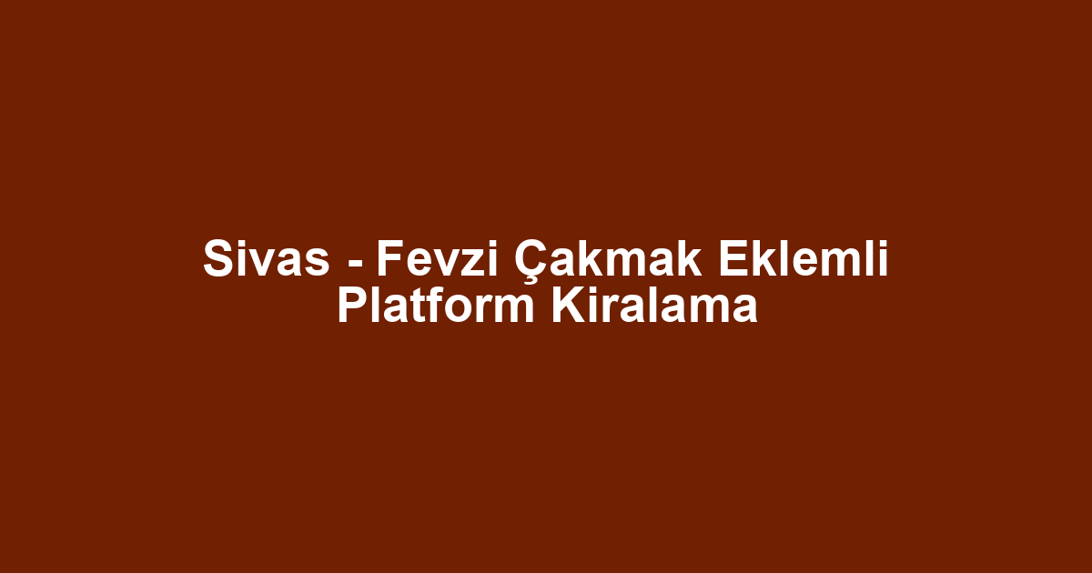 Sivas - Fevzi Çakmak Eklemli Platform Kiralama