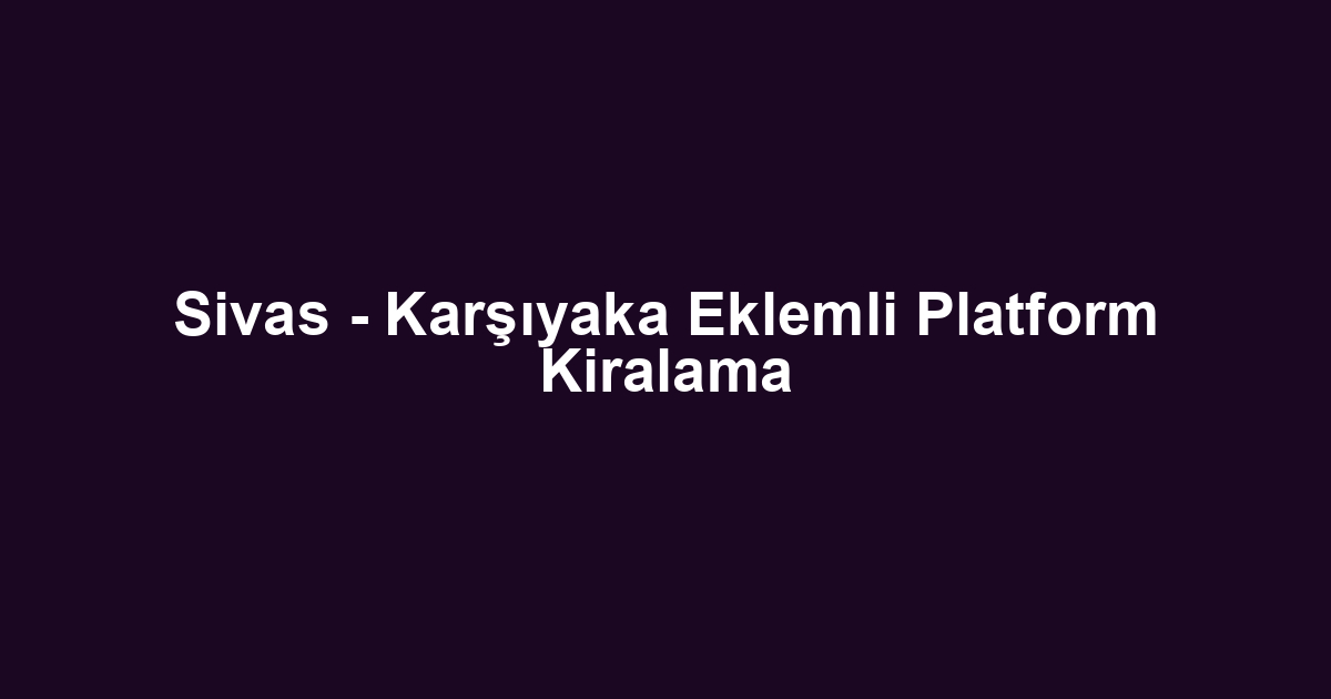 Sivas - Karşıyaka Eklemli Platform Kiralama