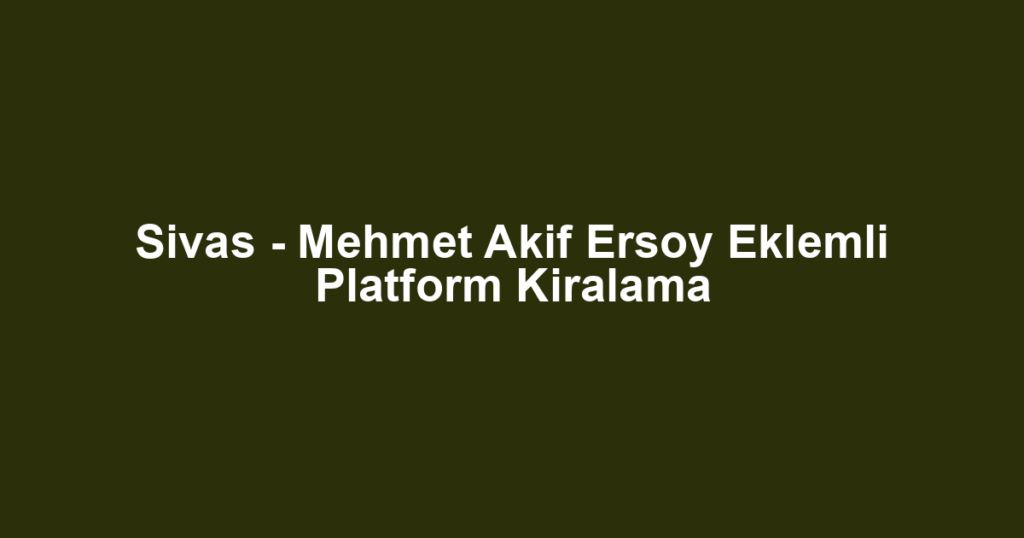Sivas - Mehmet Akif Ersoy Eklemli Platform Kiralama