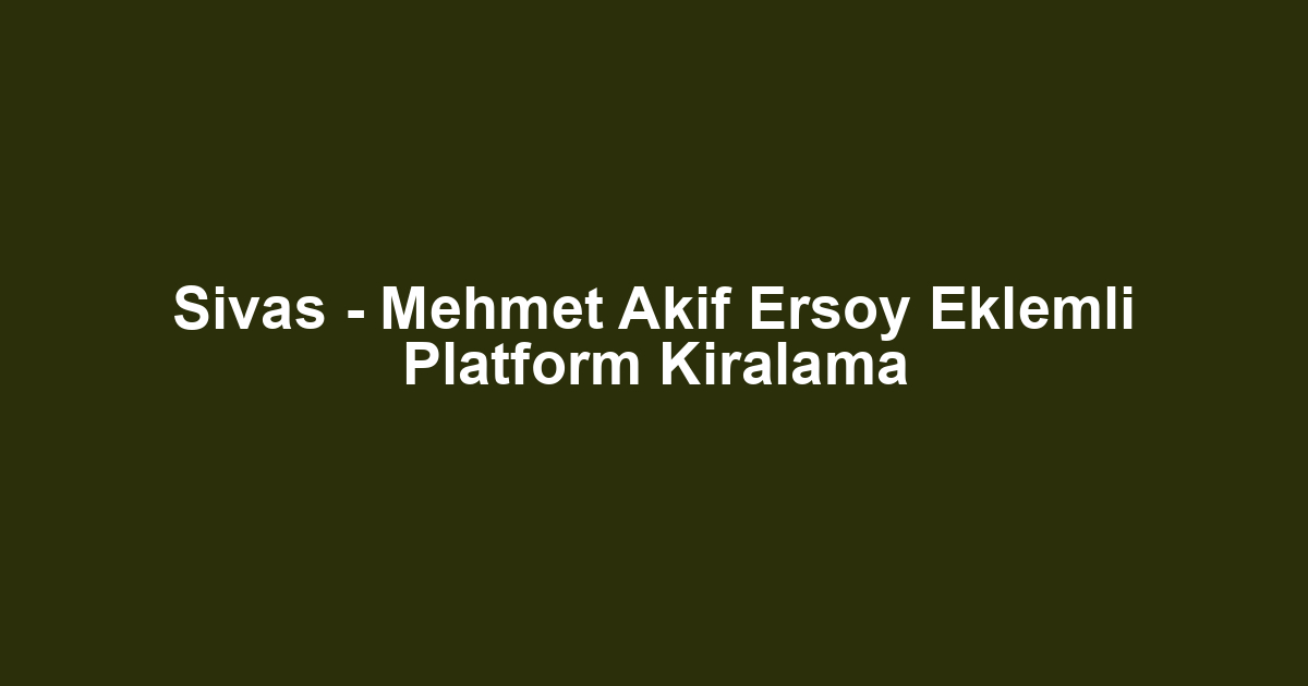 Sivas - Mehmet Akif Ersoy Eklemli Platform Kiralama