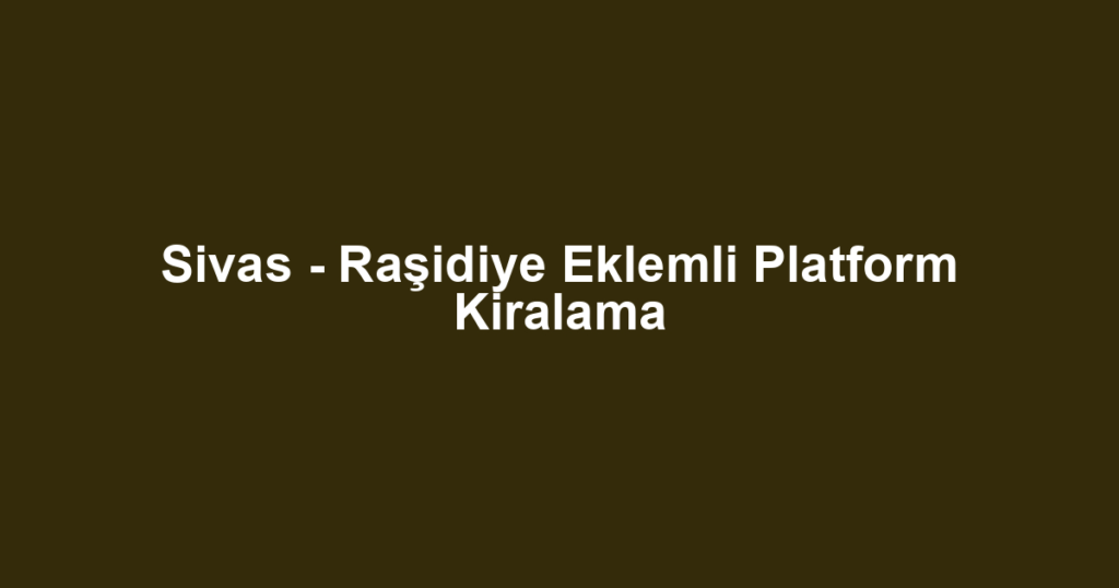 Sivas - Raşidiye Eklemli Platform Kiralama