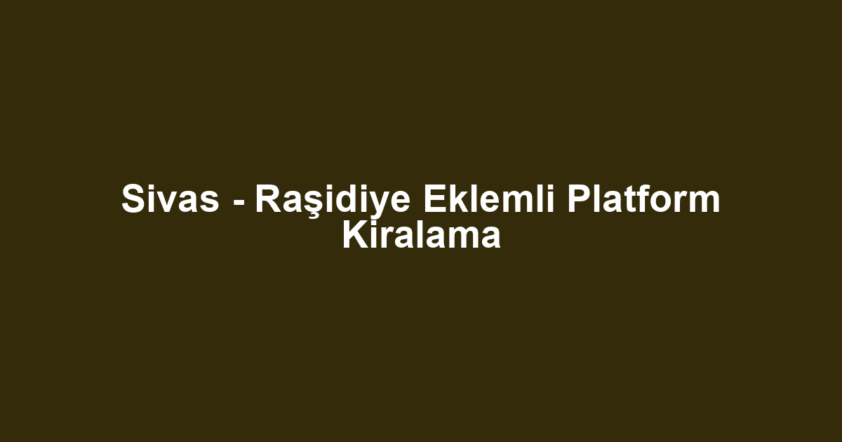 Sivas - Raşidiye Eklemli Platform Kiralama