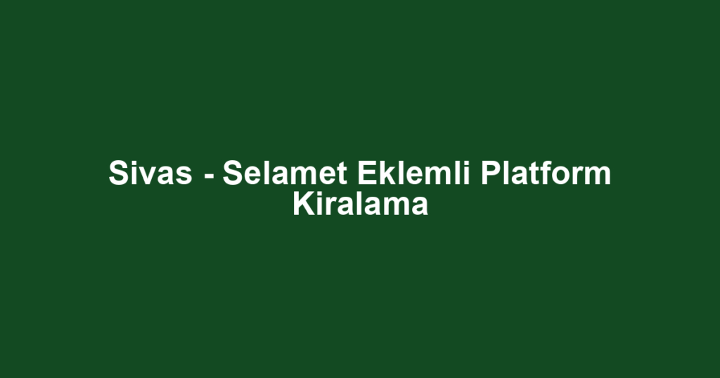 Sivas - Selamet Eklemli Platform Kiralama