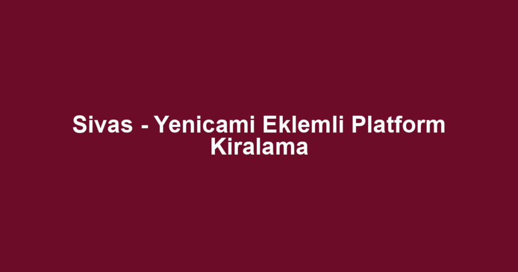 Sivas - Yenicami Eklemli Platform Kiralama