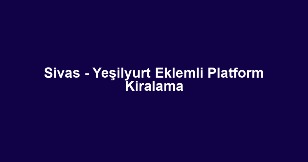 Sivas - Yeşilyurt Eklemli Platform Kiralama